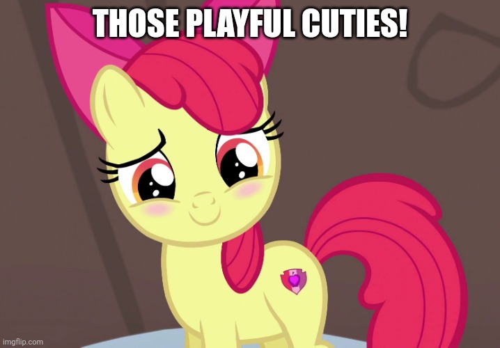 Cute Applebloom (MLP) | THOSE PLAYFUL CUTIES! | image tagged in cute applebloom mlp | made w/ Imgflip meme maker