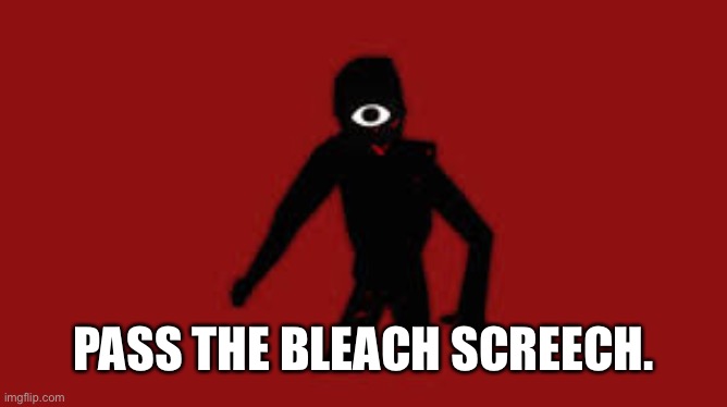 Seek | PASS THE BLEACH SCREECH. | image tagged in seek | made w/ Imgflip meme maker