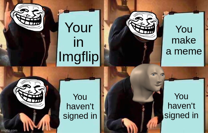 Meme's Plan | You make a meme; Your in Imgflip; You haven't signed in; You haven't signed in | image tagged in memes,gru's plan | made w/ Imgflip meme maker