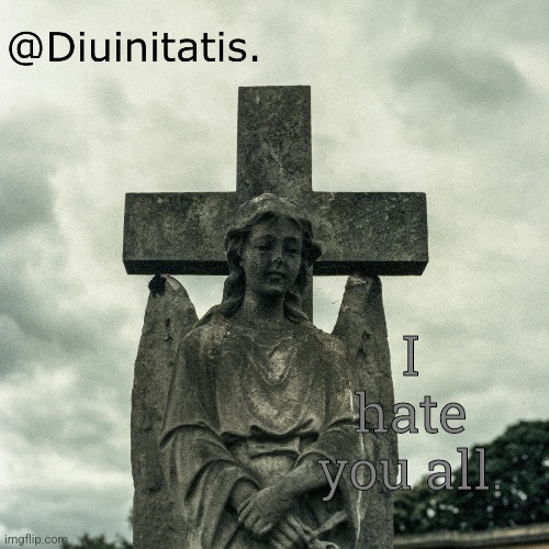 I hate you all. | made w/ Imgflip meme maker