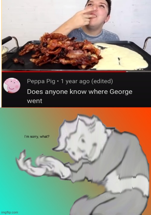 hold up that's bacon | image tagged in i'm sorry what,peppa pig,bacon | made w/ Imgflip meme maker