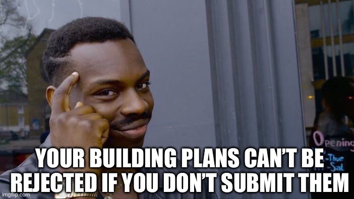 Building Plans Cant Be Rejected |  YOUR BUILDING PLANS CAN’T BE REJECTED IF YOU DON’T SUBMIT THEM | image tagged in roll safe think about it,rejected,building plans,comments,think about it | made w/ Imgflip meme maker