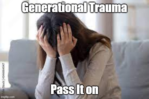 generational trauma | Generational Trauma; Pass It on | image tagged in trauma | made w/ Imgflip meme maker