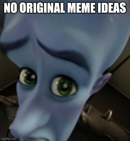Megamind no bitches | NO ORIGINAL MEME IDEAS | image tagged in megamind no bitches | made w/ Imgflip meme maker