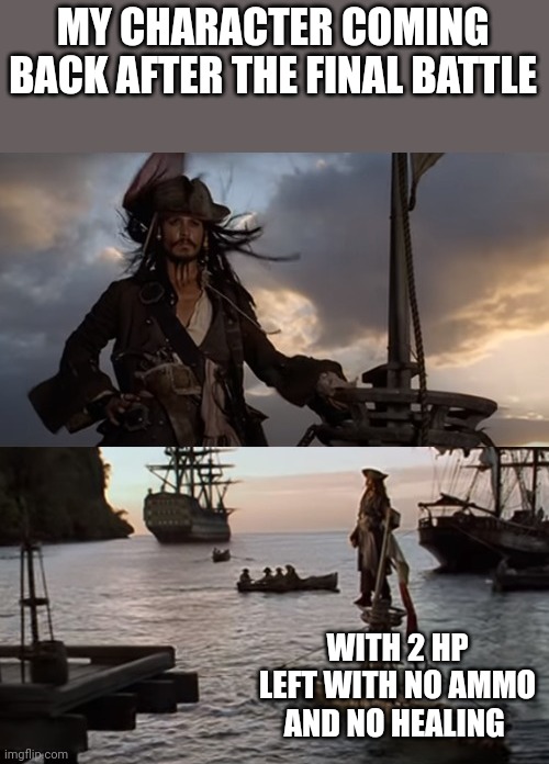 Boss | MY CHARACTER COMING BACK AFTER THE FINAL BATTLE; WITH 2 HP LEFT WITH NO AMMO AND NO HEALING | image tagged in jack sparrow sinking pirate of the carribean | made w/ Imgflip meme maker