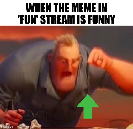 Mr incredible mad | WHEN THE MEME IN 'FUN' STREAM IS FUNNY | image tagged in mr incredible mad | made w/ Imgflip meme maker