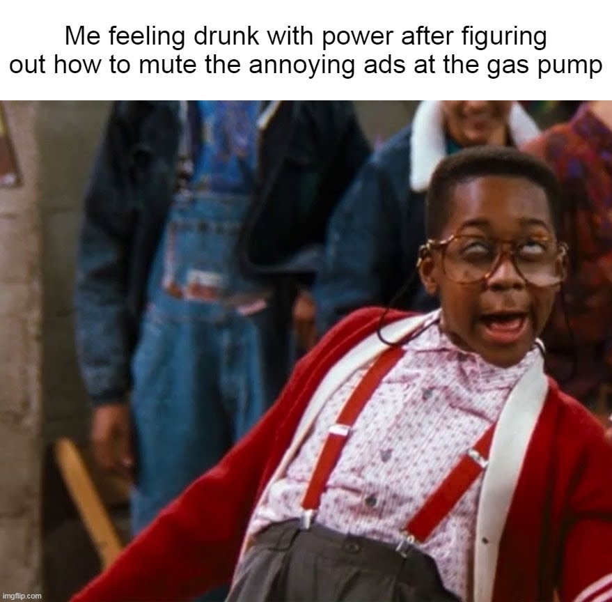 Me feeling drunk with power after figuring out how to mute the annoying ads at the gas pump | image tagged in meme,memes,humor,funny | made w/ Imgflip meme maker