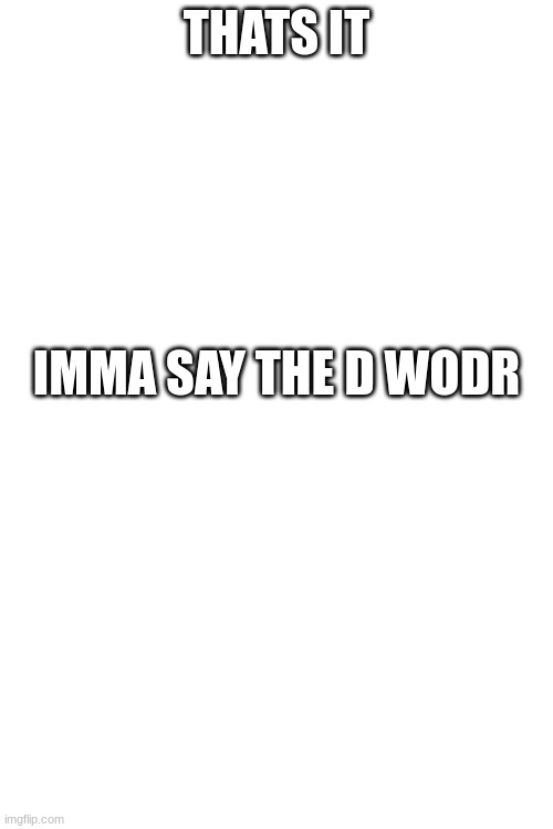 Yes | THATS IT; IMMA SAY THE D WODR | made w/ Imgflip meme maker