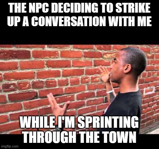 Might as well be talking to a brick wall | THE NPC DECIDING TO STRIKE UP A CONVERSATION WITH ME; WHILE I'M SPRINTING THROUGH THE TOWN | image tagged in brick wall guy | made w/ Imgflip meme maker