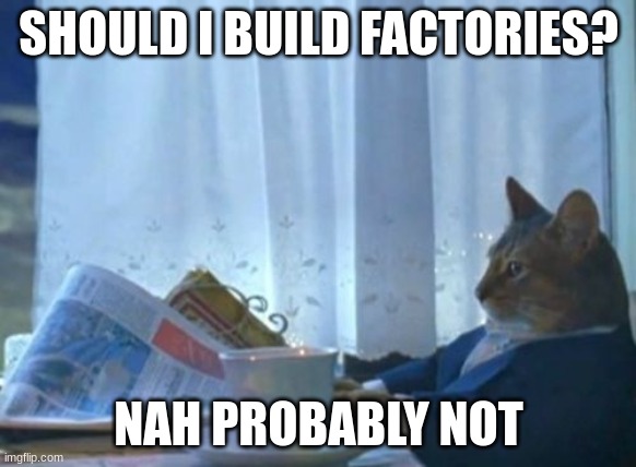 Residentia taking its sweet time. | SHOULD I BUILD FACTORIES? NAH PROBABLY NOT | image tagged in memes,i should buy a boat cat | made w/ Imgflip meme maker