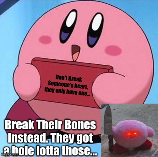 Kirby holding a sign | Don't Break Someone's heart, they only have one... Break Their Bones Instead. They got a hole lotta those... | image tagged in kirby holding a sign | made w/ Imgflip meme maker