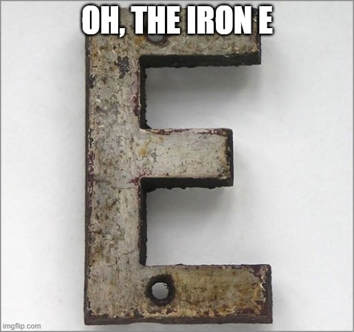 Oh, the IRON E! | OH, THE IRON E | image tagged in oh the iron e | made w/ Imgflip meme maker