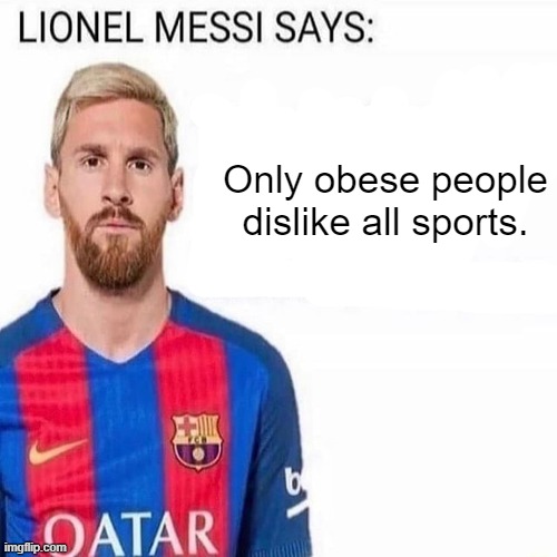 LIONEL MESSI SAYS | Only obese people dislike all sports. | image tagged in lionel messi says | made w/ Imgflip meme maker