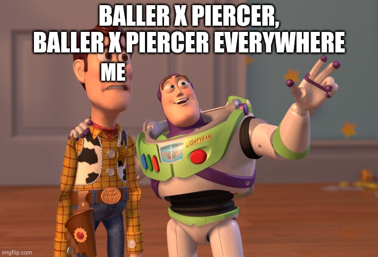 And yes im new to imgflip | BALLER X PIERCER, BALLER X PIERCER EVERYWHERE; ME | image tagged in memes,x x everywhere,baller | made w/ Imgflip meme maker