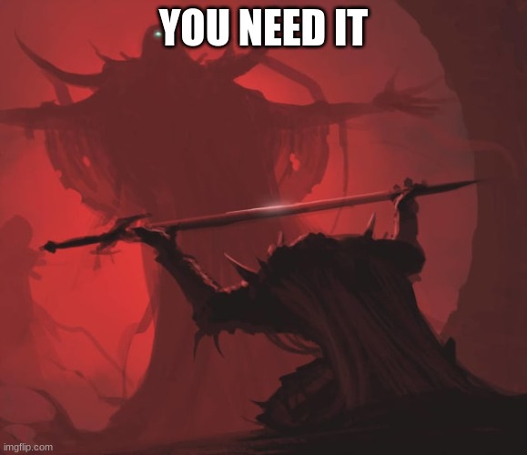 Offering the Sword | YOU NEED IT | image tagged in offering the sword | made w/ Imgflip meme maker