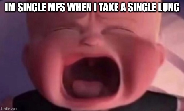 boss baby crying | IM SINGLE MFS WHEN I TAKE A SINGLE LUNG | image tagged in boss baby crying | made w/ Imgflip meme maker