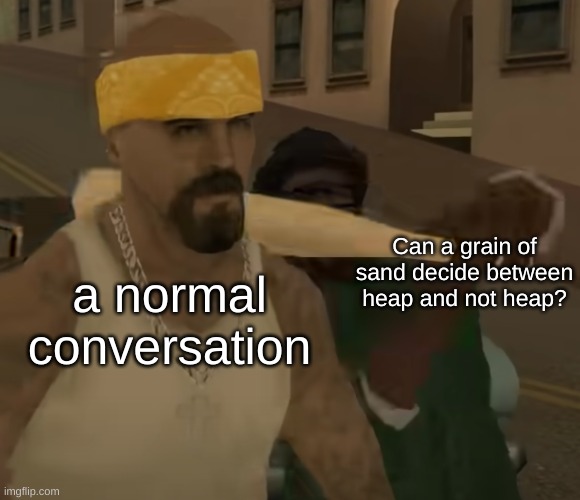 San Andreas meme template | Can a grain of sand decide between heap and not heap? a normal conversation | image tagged in big smoke hitting vago | made w/ Imgflip meme maker