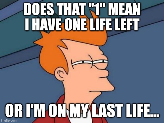 Futurama Fry Meme | DOES THAT "1" MEAN I HAVE ONE LIFE LEFT; OR I'M ON MY LAST LIFE... | image tagged in memes,futurama fry | made w/ Imgflip meme maker