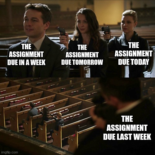 Assassination chain | THE ASSIGNMENT DUE IN A WEEK; THE ASSIGNMENT DUE TODAY; THE ASSIGNMENT DUE TOMORROW; THE ASSIGNMENT DUE LAST WEEK | image tagged in assassination chain | made w/ Imgflip meme maker