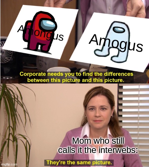 They're The Same Picture Meme | Amongus; Amogus; Mom who still calls it the interwebs: | image tagged in memes,they're the same picture | made w/ Imgflip meme maker