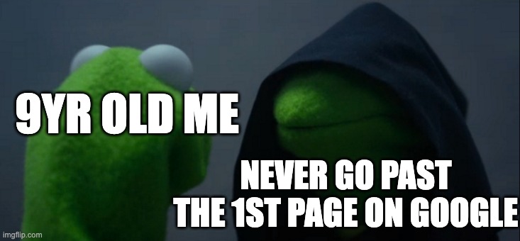 google meme | 9YR OLD ME; NEVER GO PAST THE 1ST PAGE ON GOOGLE | image tagged in memes,evil kermit | made w/ Imgflip meme maker