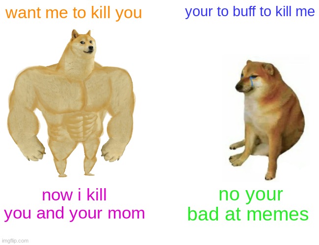 Buff Doge vs. Cheems | want me to kill you; your to buff to kill me; now i kill you and your mom; no your bad at memes | image tagged in memes,buff doge vs cheems | made w/ Imgflip meme maker