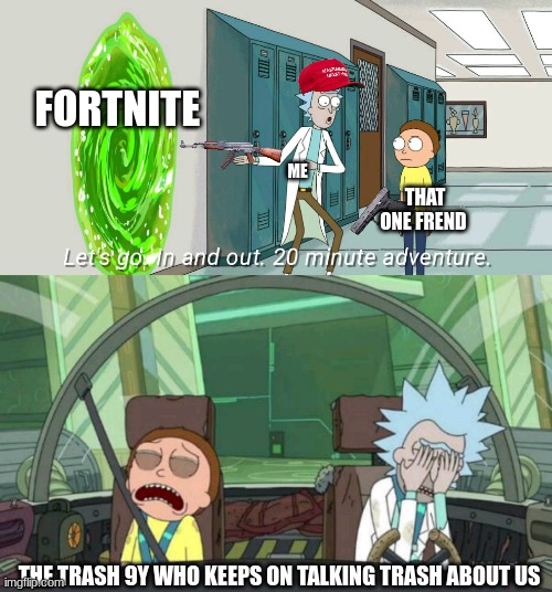 20 minute adventure rick morty | FORTNITE; ME; THAT ONE FREND; THE TRASH 9Y WHO KEEPS ON TALKING TRASH ABOUT US | image tagged in 20 minute adventure rick morty | made w/ Imgflip meme maker