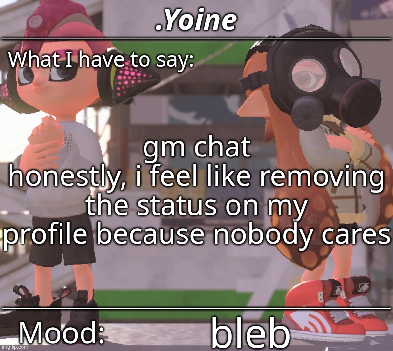 super swag B] | gm chat
honestly, i feel like removing the status on my profile because nobody cares; bleb | made w/ Imgflip meme maker