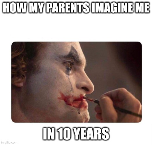 Joker Makeup | HOW MY PARENTS IMAGINE ME; IN 10 YEARS | image tagged in joker makeup | made w/ Imgflip meme maker