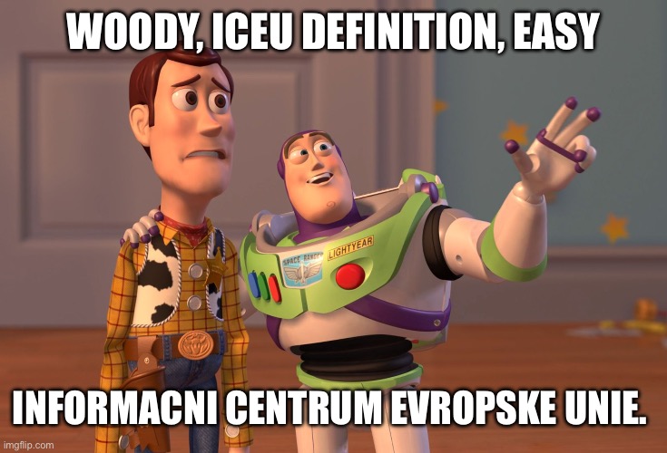 X, X Everywhere | WOODY, ICEU DEFINITION, EASY; INFORMACNI CENTRUM EVROPSKE UNIE. | image tagged in memes,x x everywhere | made w/ Imgflip meme maker