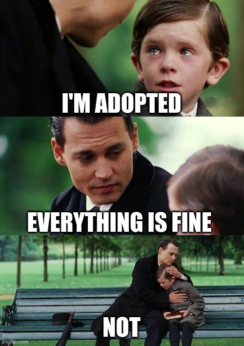 finding neverland | I'M ADOPTED; EVERYTHING IS FINE; NOT | image tagged in memes,finding neverland | made w/ Imgflip meme maker