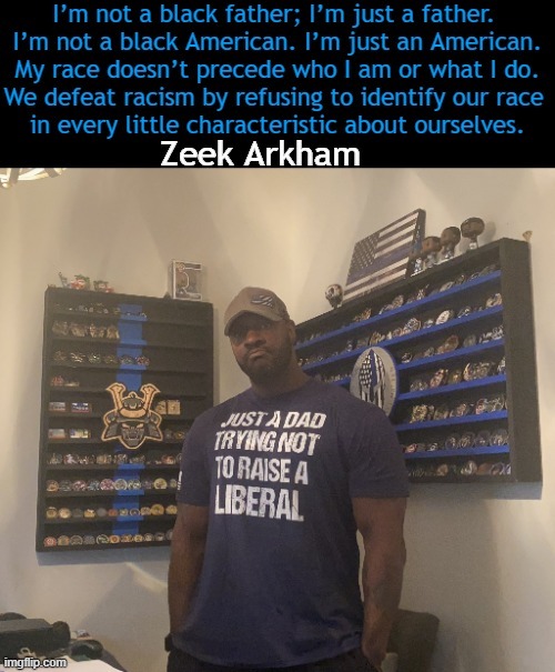 You have my respect, Zeek Arkham. | image tagged in politics,american,father,you are a good man thank you,no race card,liberal vs conservative | made w/ Imgflip meme maker