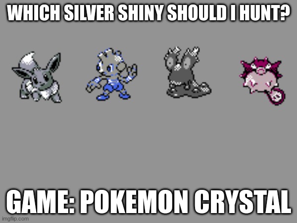 *I want them all, but which one should I obtain first? I disapprove of myself using the odd egg.* | WHICH SILVER SHINY SHOULD I HUNT? GAME: POKEMON CRYSTAL | made w/ Imgflip meme maker