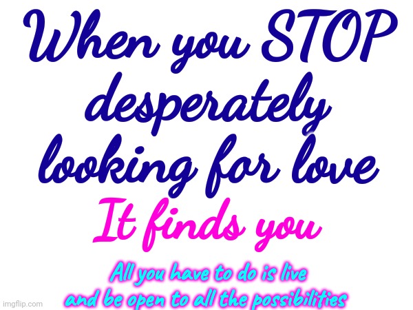 Don't Be So Afraid | When you STOP desperately looking for love; It finds you; All you have to do is live and be open to all the possibilities | image tagged in love hurts,love is cruel,love is love,stop searching,and just like that,memes | made w/ Imgflip meme maker
