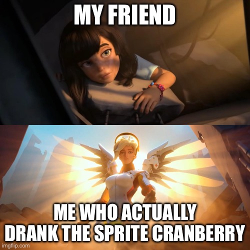 **dies** | MY FRIEND; ME WHO ACTUALLY DRANK THE SPRITE CRANBERRY | image tagged in overwatch mercy meme | made w/ Imgflip meme maker