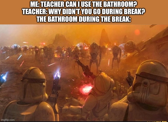 ME: TEACHER CAN I USE THE BATHROOM?
TEACHER: WHY DIDN’T YOU GO DURING BREAK?
THE BATHROOM DURING THE BREAK: | image tagged in funny,memes | made w/ Imgflip meme maker