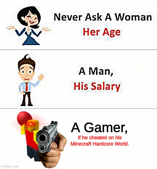 True | A Gamer, If he cheated on his Minecraft Hardcore World. | image tagged in never ask a woman her age | made w/ Imgflip meme maker