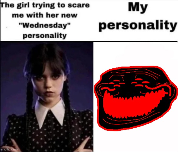 The girl trying to scare me with her new Wednesday personality | image tagged in the girl trying to scare me with her new wednesday personality | made w/ Imgflip meme maker