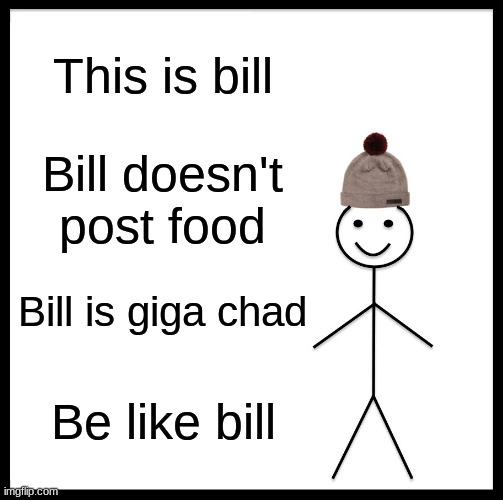 Be Like Bill Meme | This is bill; Bill doesn't post food; Bill is Giga chad; Be like bill | image tagged in memes,be like bill | made w/ Imgflip meme maker