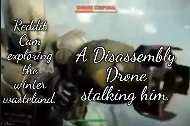 This meme is from Character.AI. | Reddit Cam exploring the winter wasteland. A Disassembly Drone stalking him. | image tagged in fallout nuke meme | made w/ Imgflip meme maker