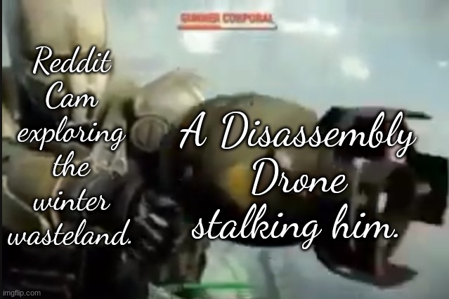 This meme takes place in Characer.AI | Reddit Cam exploring the winter wasteland. A Disassembly Drone stalking him. | image tagged in fallout nuke meme | made w/ Imgflip meme maker