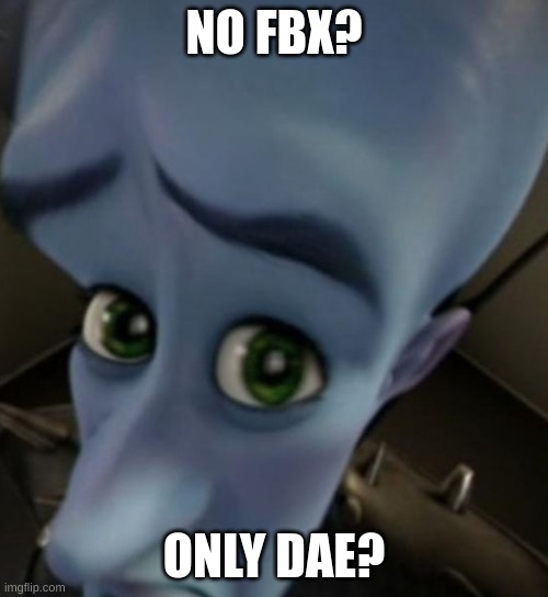 my brain when there is no fbx file | NO FBX? ONLY DAE? | image tagged in megamind no bitches | made w/ Imgflip meme maker