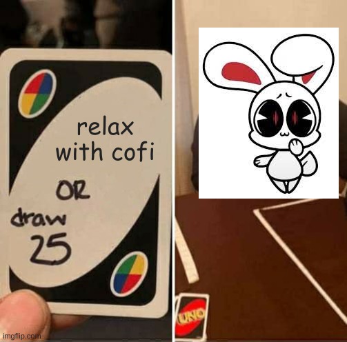 this feels right i think... | relax with cofi | image tagged in memes,uno draw 25 cards | made w/ Imgflip meme maker