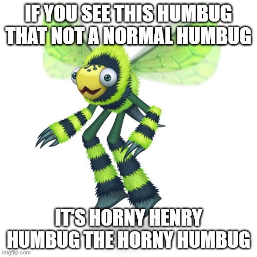 Henry the horny humbug | IF YOU SEE THIS HUMBUG THAT NOT A NORMAL HUMBUG; IT'S HORNY HENRY HUMBUG THE HORNY HUMBUG | image tagged in humbug,horny,horny henry humbug | made w/ Imgflip meme maker