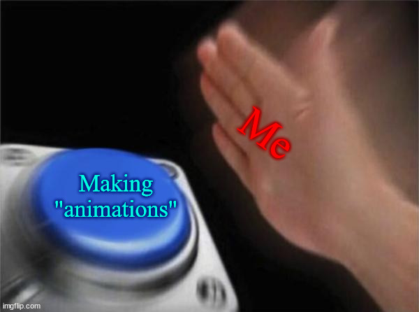 Blank Nut Button Meme | Me; Making "animations" | image tagged in memes,blank nut button | made w/ Imgflip meme maker