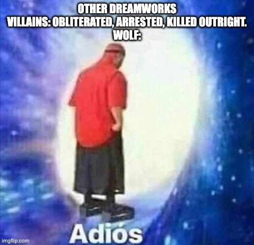 Adios | OTHER DREAMWORKS VILLAINS: OBLITERATED, ARRESTED, KILLED OUTRIGHT.
WOLF: | image tagged in adios,dreamworks,puss in boots | made w/ Imgflip meme maker