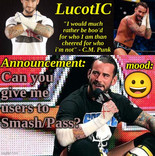 LucotIC's "C.M. Punk" announcement temp 16# | Can you give me users to Smash/Pass? 😀 | image tagged in lucotic's c m punk announcement temp 16 | made w/ Imgflip meme maker