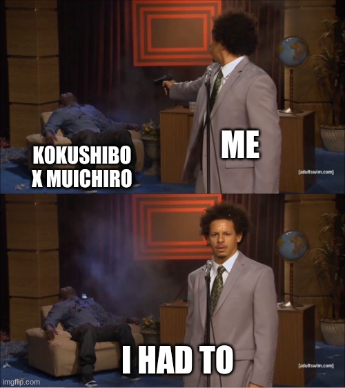 srsly tho | ME; KOKUSHIBO X MUICHIRO; I HAD TO | image tagged in memes,who killed hannibal | made w/ Imgflip meme maker