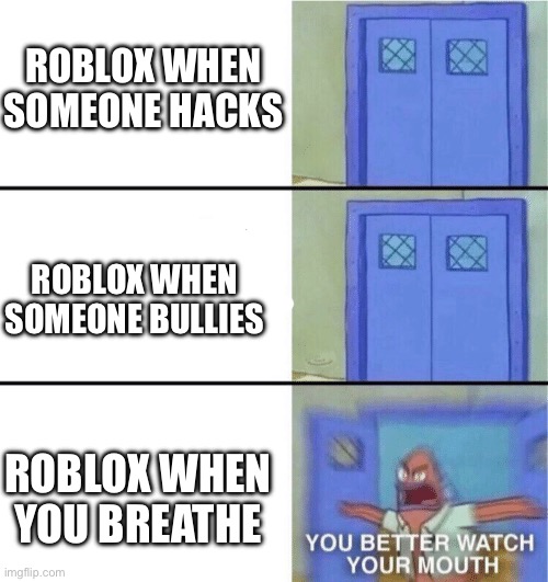 Roblox be like | ROBLOX WHEN SOMEONE HACKS; ROBLOX WHEN SOMEONE BULLIES; ROBLOX WHEN YOU BREATHE | image tagged in you better watch your mouth | made w/ Imgflip meme maker
