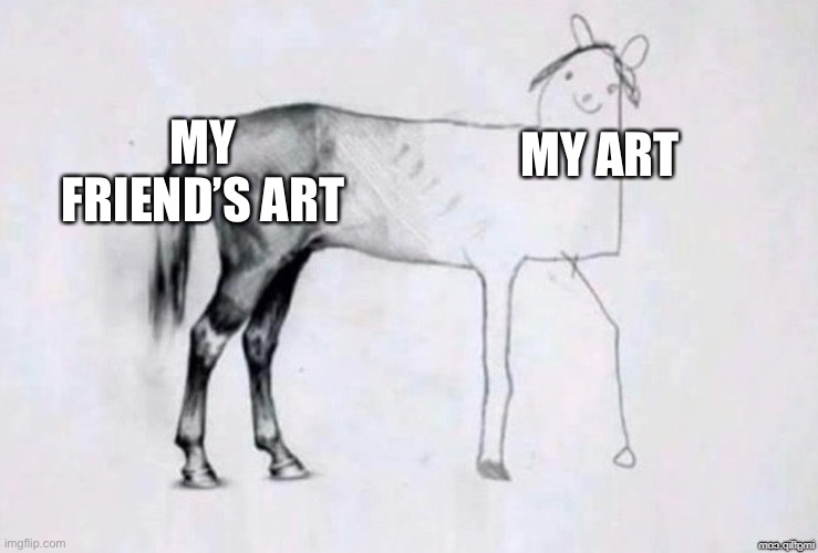 Me and my friend’s art be like | MY FRIEND’S ART; MY ART | image tagged in horse drawing,art,so true memes | made w/ Imgflip meme maker